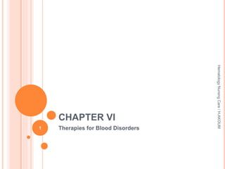 CHAPTER VI
Therapies for Blood Disorders
1
Hematology
Nursing
Care
/
H.AKOUM
 