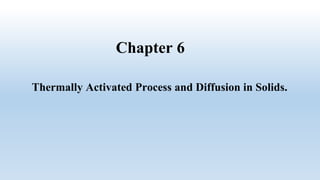 Thermally Activated Process and Diffusion in Solids.
Chapter 6
 
