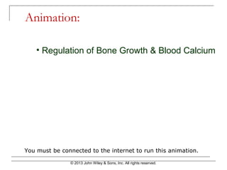 © 2013 John Wiley & Sons, Inc. All rights reserved.
Animation:
You must be connected to the internet to run this animation.
• Regulation of Bone Growth & Blood Calcium
 
