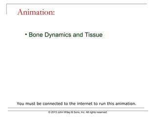 © 2013 John Wiley & Sons, Inc. All rights reserved.
Animation:
You must be connected to the internet to run this animation.
• Bone Dynamics and Tissue
 