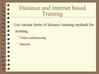 Distance and internet based
            Training
Use various forms of distance learning methods for
training.
  Video conferencing
  Internet.




                                                15
 