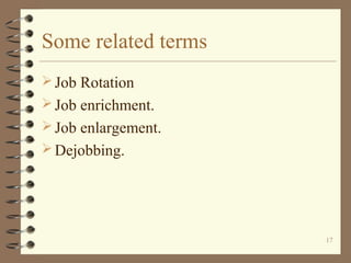 Some related terms
 Job Rotation
 Job enrichment.
 Job enlargement.
 Dejobbing.




                     17
 