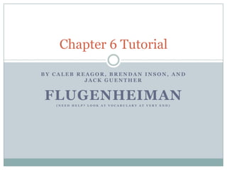By Caleb Reagor, Brendan Inson, and Jack Guenther Flugenheiman (Need Help? Look at vocabulary at very end) Chapter 6 Tutorial 