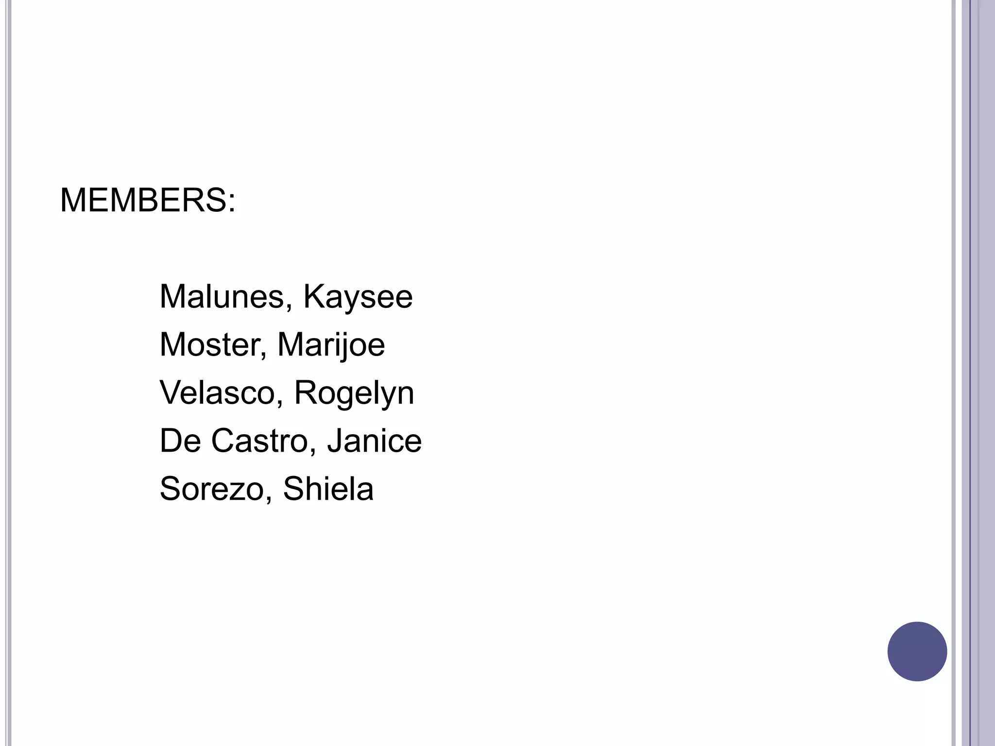 MEMBERS:

    Malunes, Kaysee
    Moster, Marijoe
    Velasco, Rogelyn
    De Castro, Janice
    Sorezo, Shiela
 
