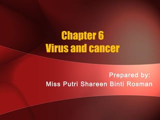Chapter 6
Virus and cancer

                   Prepared by:
Miss Putri Shareen Binti Rosman
 