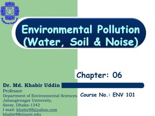 1
Course No.: ENV 101
Chapter: 06
Dr. Md. Khabir Uddin
Professor
Department of Environmental Sciences
Jahangirnagar University,
Savar, Dhaka-1342
Email: khabir88@yahoo.com
khabir88@juniv.edu
 
