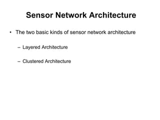 Sensor Network Architecture
• The two basic kinds of sensor network architecture
– Layered Architecture
– Clustered Architecture
 