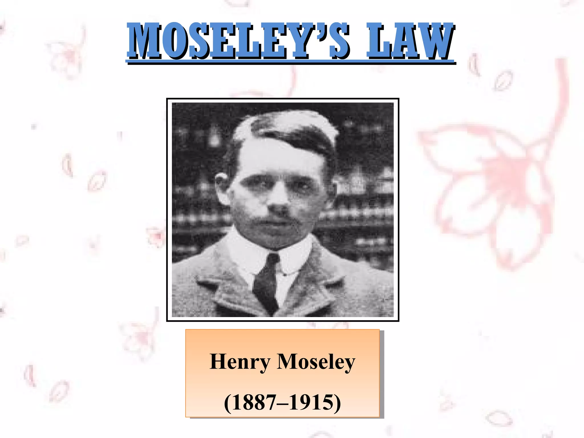 MOSELEY’S LAW

Henry Moseley
Henry Moseley
(1887–1915)
(1887–1915)

 