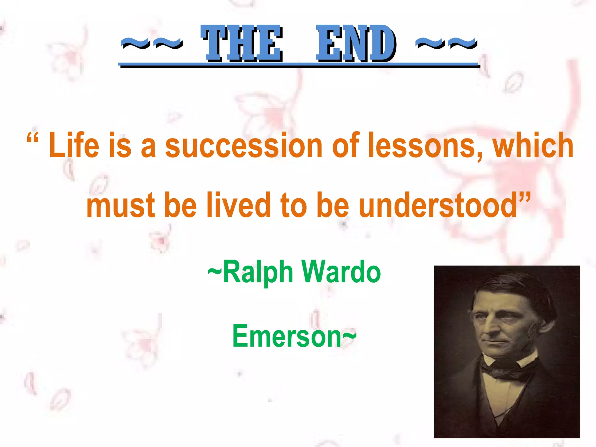 ~~ THE END ~~
“ Life is a succession of lessons, which
must be lived to be understood”
~Ralph Wardo
Emerson~

 