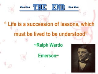 ~~ THE END ~~
“ Life is a succession of lessons, which
must be lived to be understood”
~Ralph Wardo
Emerson~

 