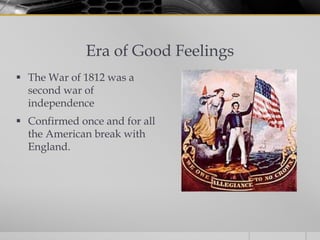 Era of Good Feelings
 The War of 1812 was a
  second war of
  independence
 Confirmed once and for all
  the American break with
  England.
 