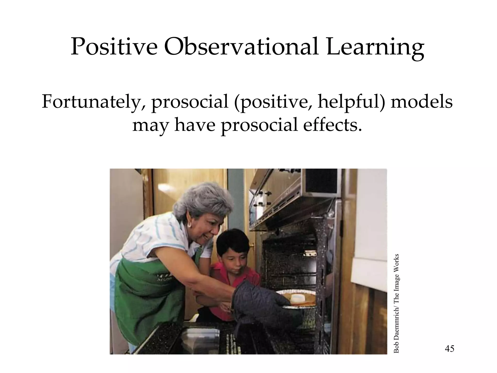 Positive Observational Learning

Fortunately, prosocial (positive, helpful) models
          may have prosocial effects.




                                         Bob Daemmrich/ The Image Works
                                                                          45
 