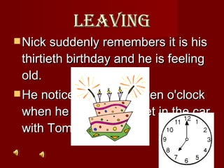 Leaving Nick suddenly remembers it is his thirtieth birthday and he is feeling old. He notices that it is seven o'clock when he and Jordan get in the car with Tom.   