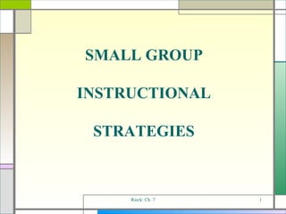 Rieck: Ch. 7 SMALL GROUP INSTRUCTIONAL STRATEGIES 