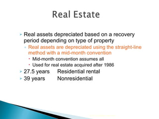 Real assets depreciated based on a recovery period depending on type of property Real assets are depreciated using the straight-line method with a mid-month convention Mid-month convention assumes all  Used for real estate acquired after 1986 27.5 years  Residential rental 39 years  Nonresidential 2010 Cengage Learning 