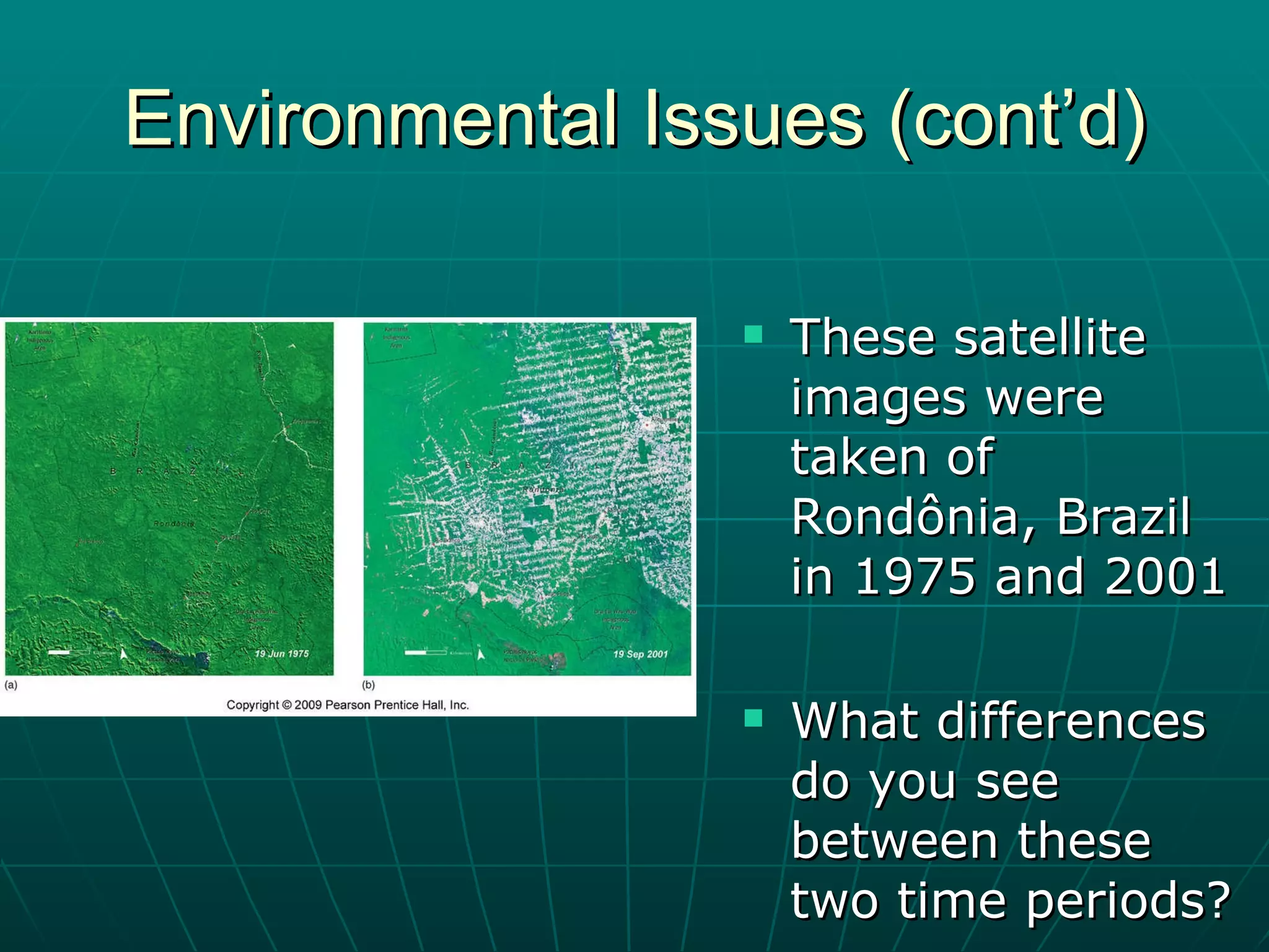 Environmental Issues (cont’d) These satellite images were taken of Rondônia, Brazil in 1975 and 2001 What differences do you see between these two time periods? 