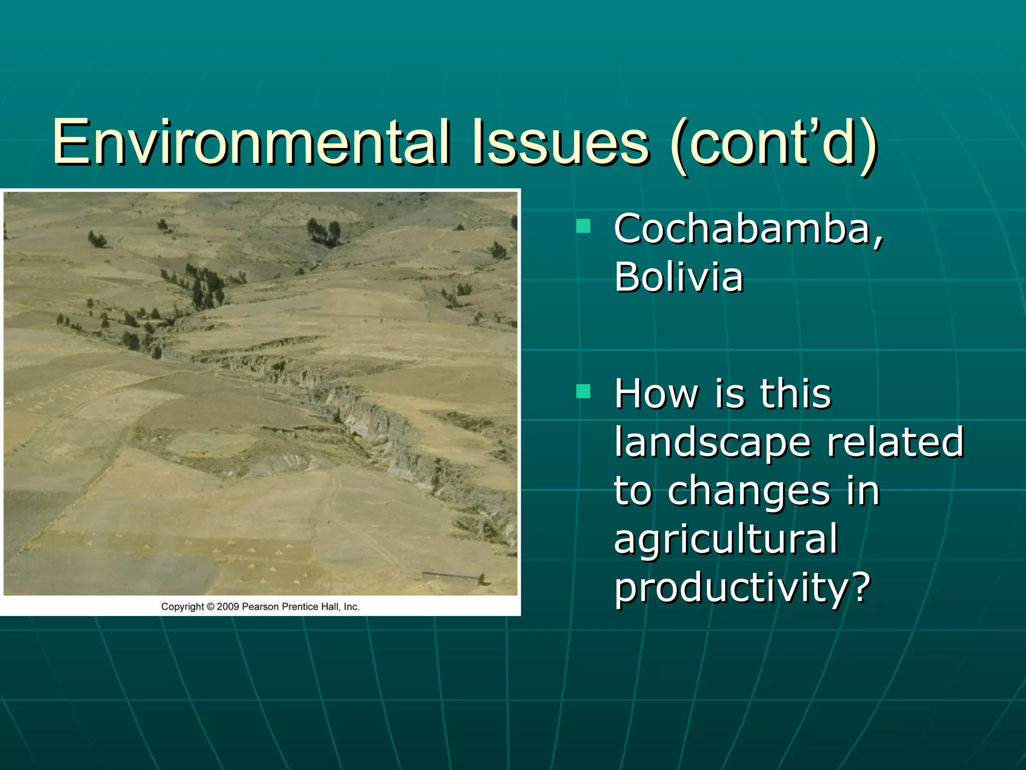 Environmental Issues (cont’d) Cochabamba, Bolivia How is this landscape related to changes in agricultural productivity? 