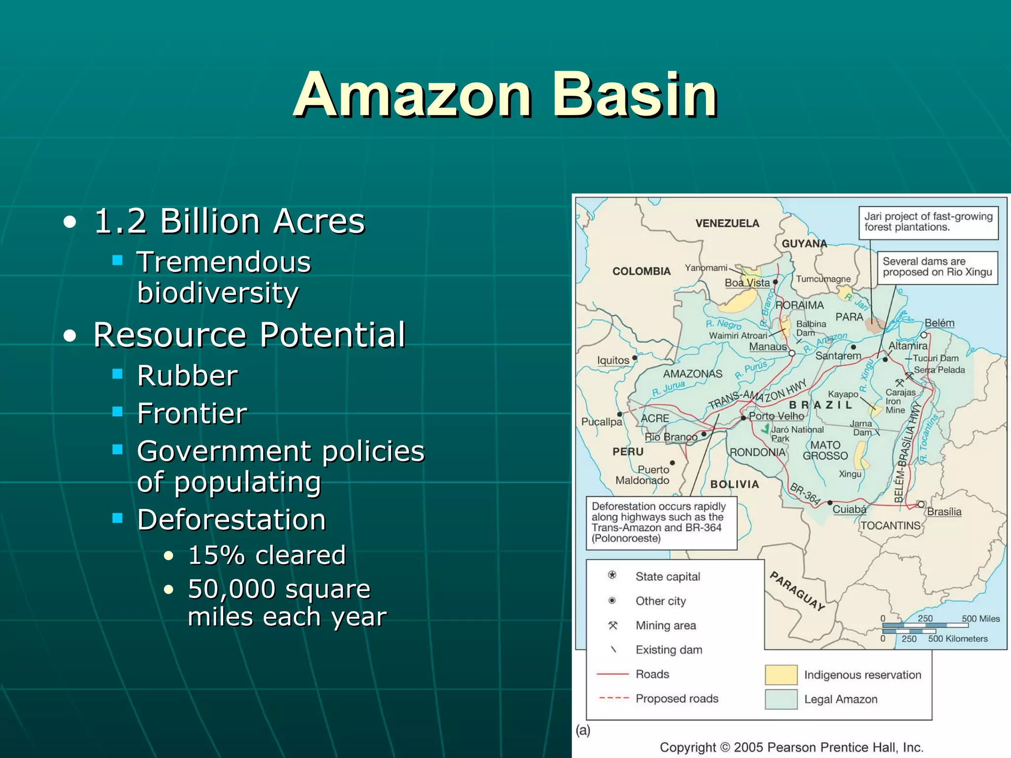 Amazon Basin 1.2 Billion Acres Tremendous biodiversity Resource Potential Rubber Frontier Government policies of populating Deforestation 15% cleared 50,000 square miles each year 