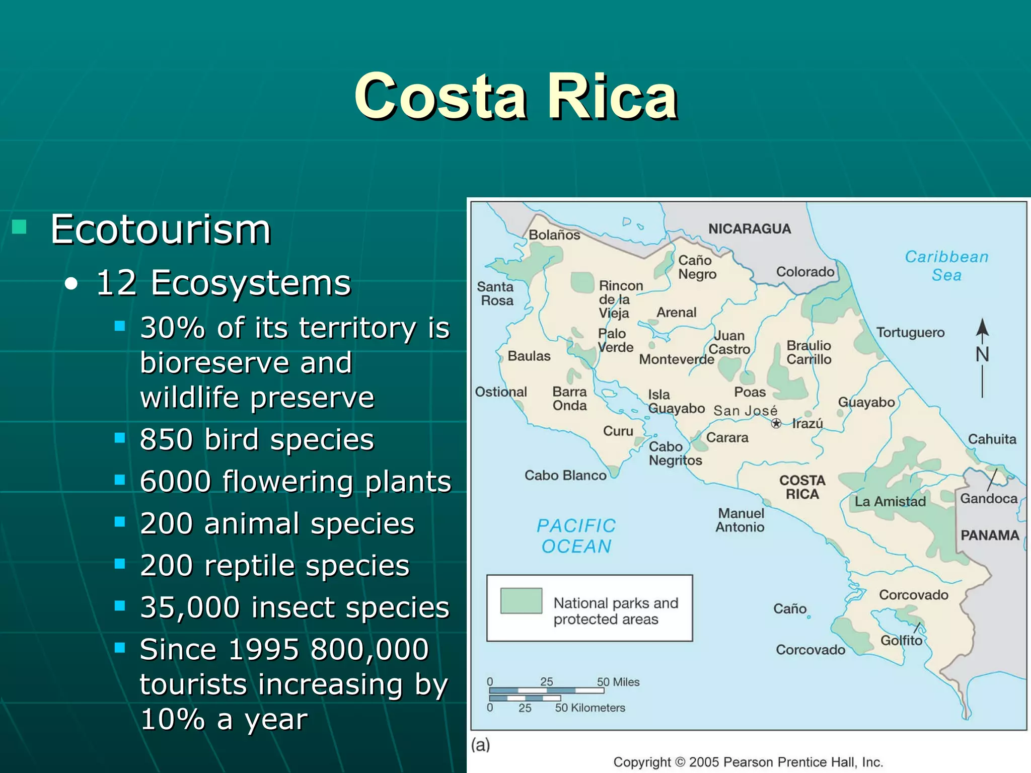 Costa Rica Ecotourism 12 Ecosystems 30% of its territory is bioreserve and wildlife preserve 850 bird species 6000 flowering plants 200 animal species 200 reptile species 35,000 insect species Since 1995 800,000 tourists increasing by 10% a year 