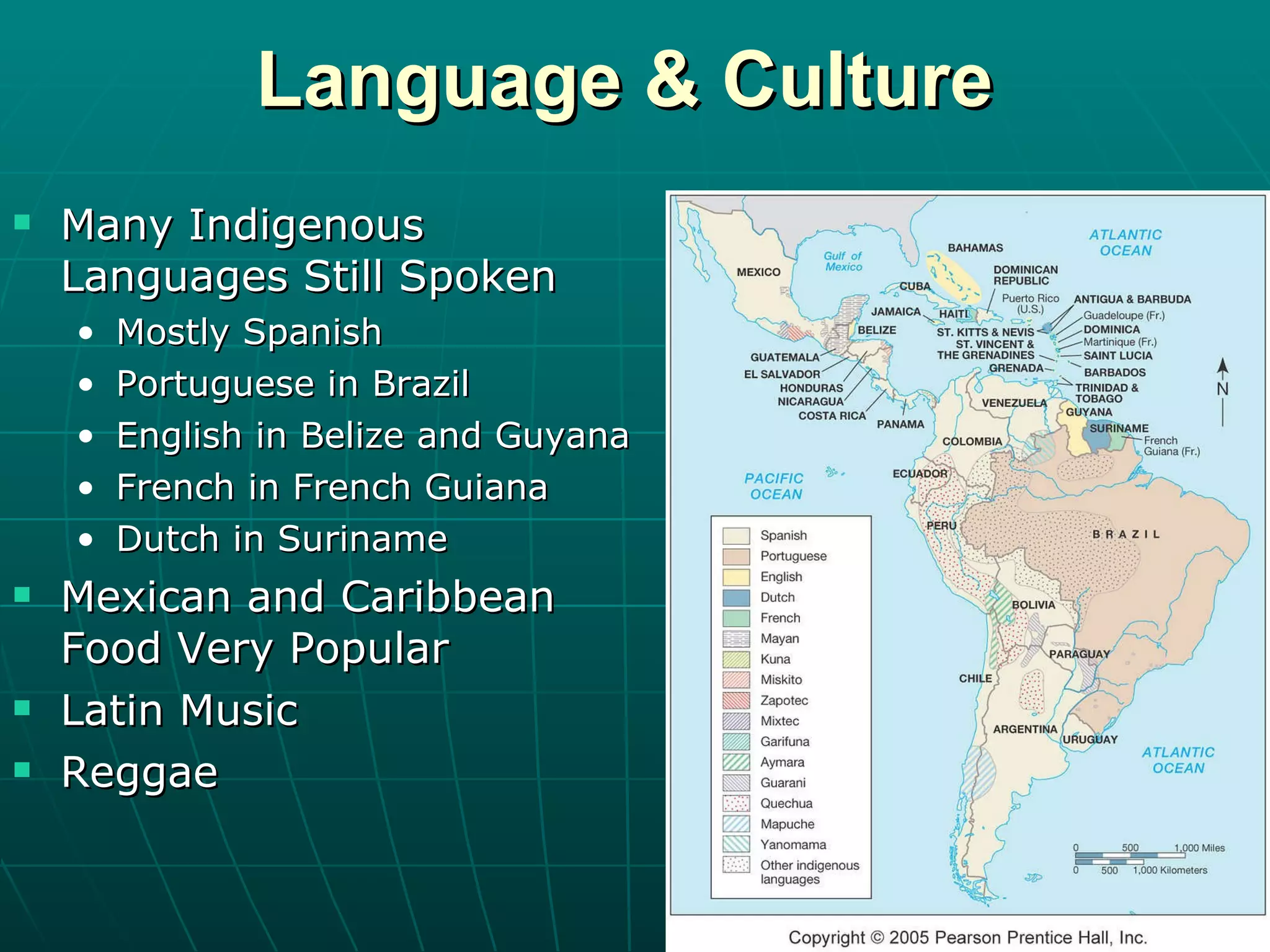 Language & Culture Many Indigenous Languages Still Spoken Mostly Spanish Portuguese in Brazil English in Belize and Guyana French in French Guiana Dutch in Suriname Mexican and Caribbean Food Very Popular Latin Music Reggae 
