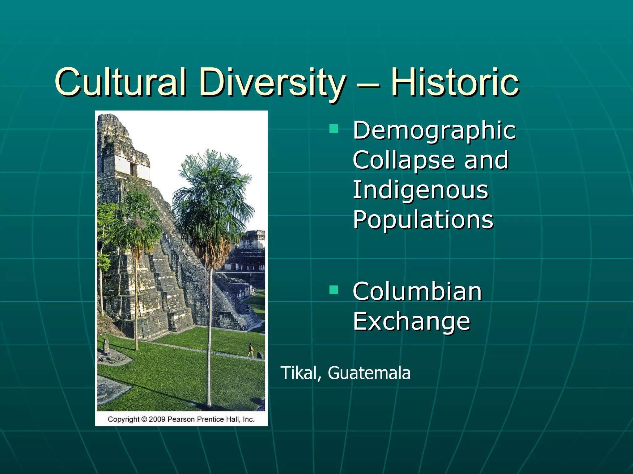 Cultural Diversity – Historic Demographic Collapse and Indigenous Populations Columbian Exchange Tikal, Guatemala 