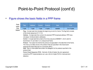 Point-to-Point Protocol (cont’d) Figure shows the basic fields in a PPP frame Ch 7 -  