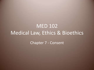 MED 102Medical Law, Ethics & Bioethics Chapter 7 - Consent 
