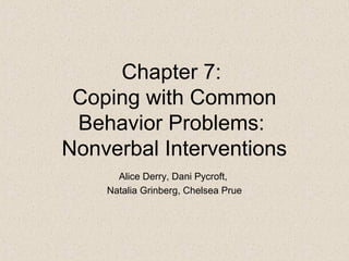 Chapter 7:
Coping with Common
Behavior Problems:
Nonverbal Interventions
Alice Derry, Dani Pycroft,
Natalia Grinberg, Chelsea Prue
 