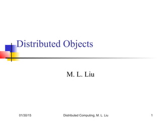 01/30/15 Distributed Computing, M. L. Liu 1
Distributed Objects
M. L. Liu
 