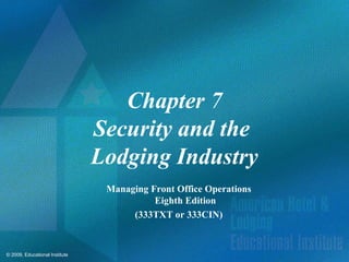 © 2009, Educational Institute
Chapter 7
Security and the
Lodging Industry
Managing Front Office Operations
Eighth Edition
(333TXT or 333CIN)
 