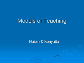 Models of Teaching
Haibin & Kenyatta
 