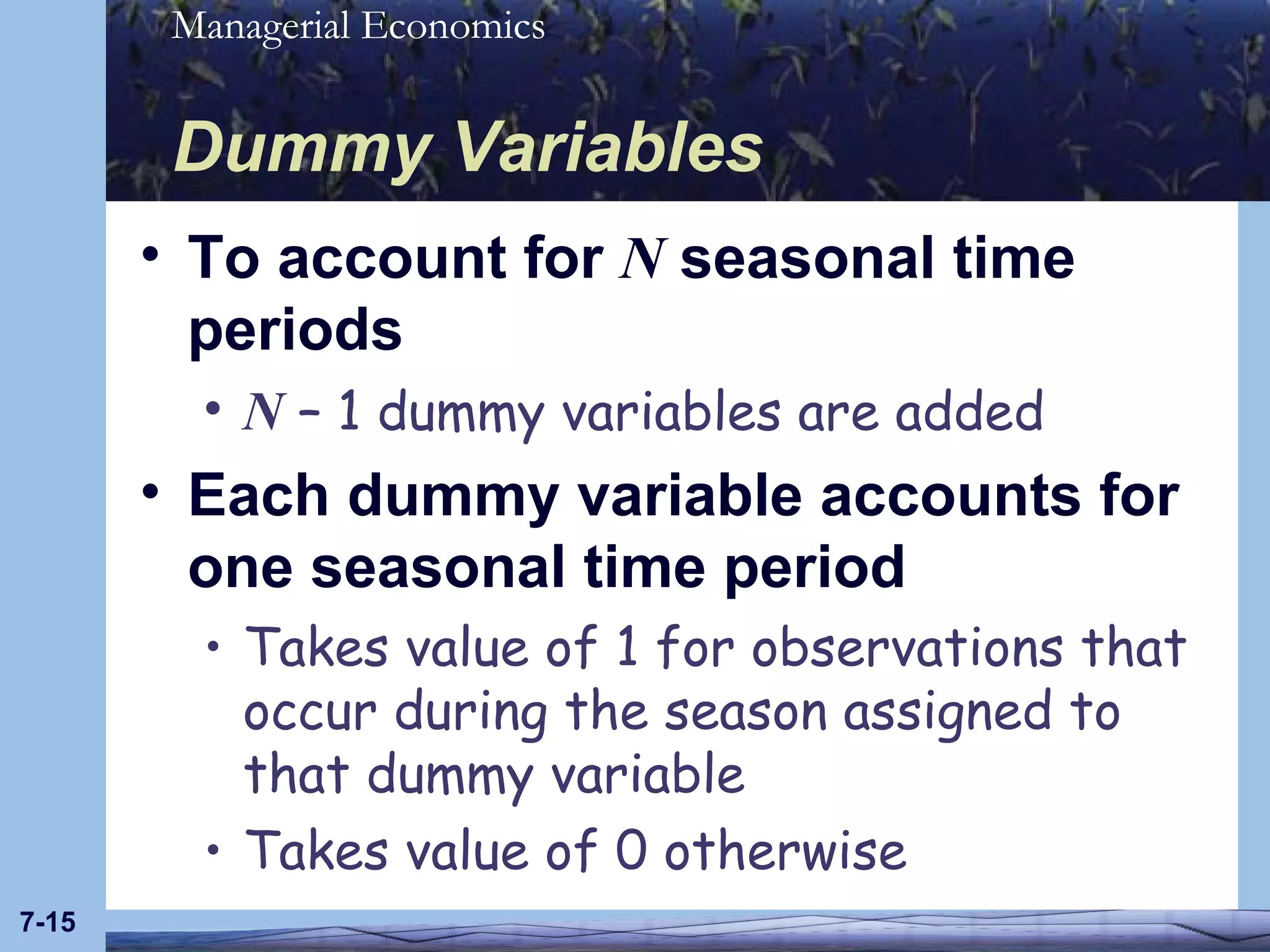 Dummy Variables To account for  N  seasonal time periods N  – 1 dummy variables are added Each dummy variable accounts for one seasonal time period Takes value of 1 for observations that occur during the season assigned to that dummy variable Takes value of 0 otherwise 7- 