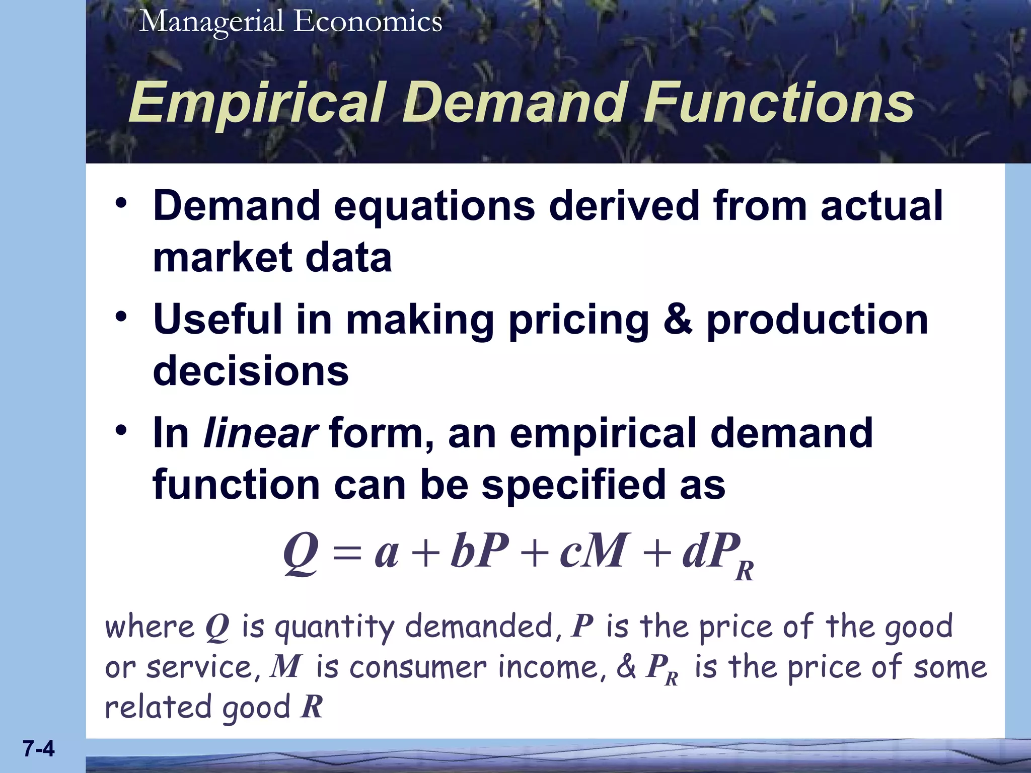 Empirical Demand Functions Demand equations derived from actual market data Useful in making pricing & production decisions In  linear  form, an empirical demand function can be specified as 7- 