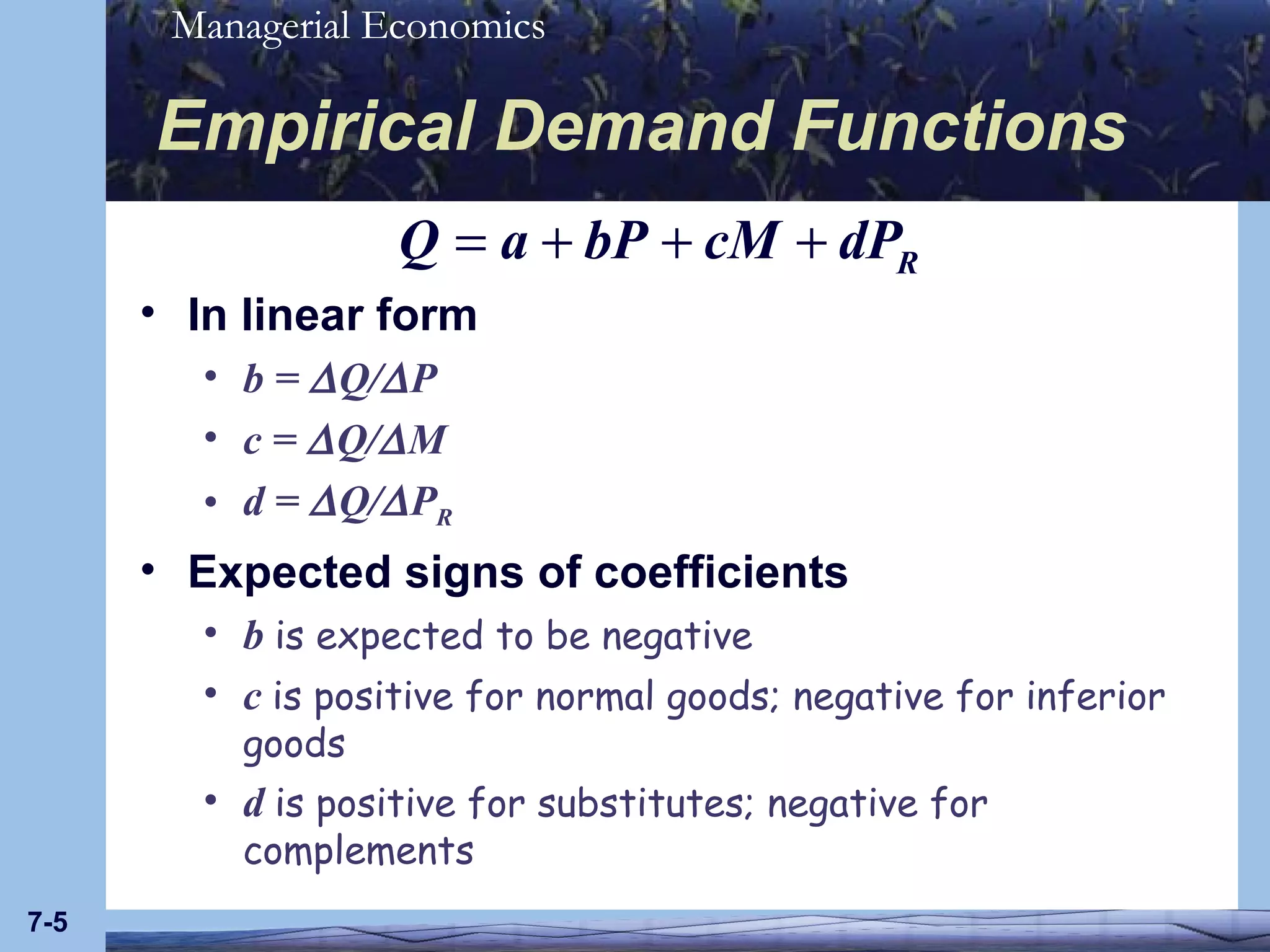 Empirical Demand Functions In linear form b =   Q/  P c =   Q/  M d =   Q/  P R Expected signs of coefficients b  is expected to be negative c  is positive for normal goods; negative for inferior goods d  is positive for substitutes; negative for complements 7- 