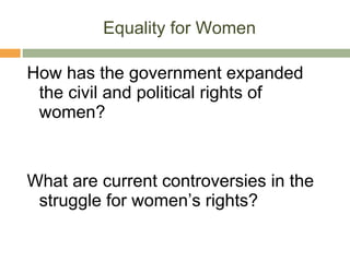 Equality for Women How has the government expanded the civil and political rights of women? What are current controversies in the struggle for women’s rights? 