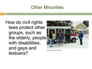 Other Minorities How do civil rights laws protect other groups, such as the elderly, people with disabilities, and gays and lesbians? Mitch Kezar/Stone/Getty Images 