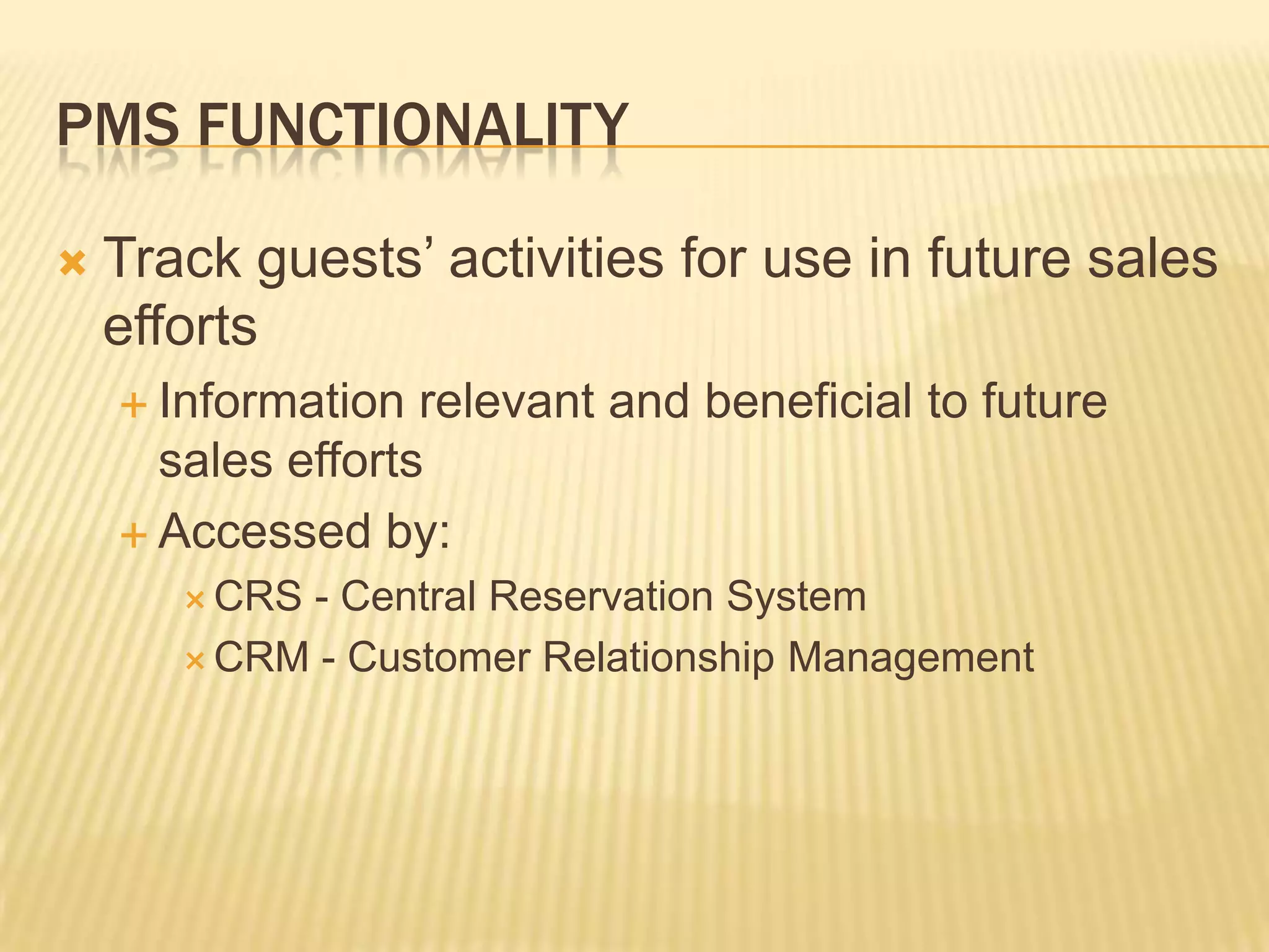 PMS FunctionalityTrack guests’ activities for use in future sales effortsInformation relevant and beneficial to future sales effortsAccessed by:CRS - Central Reservation SystemCRM - Customer Relationship Management