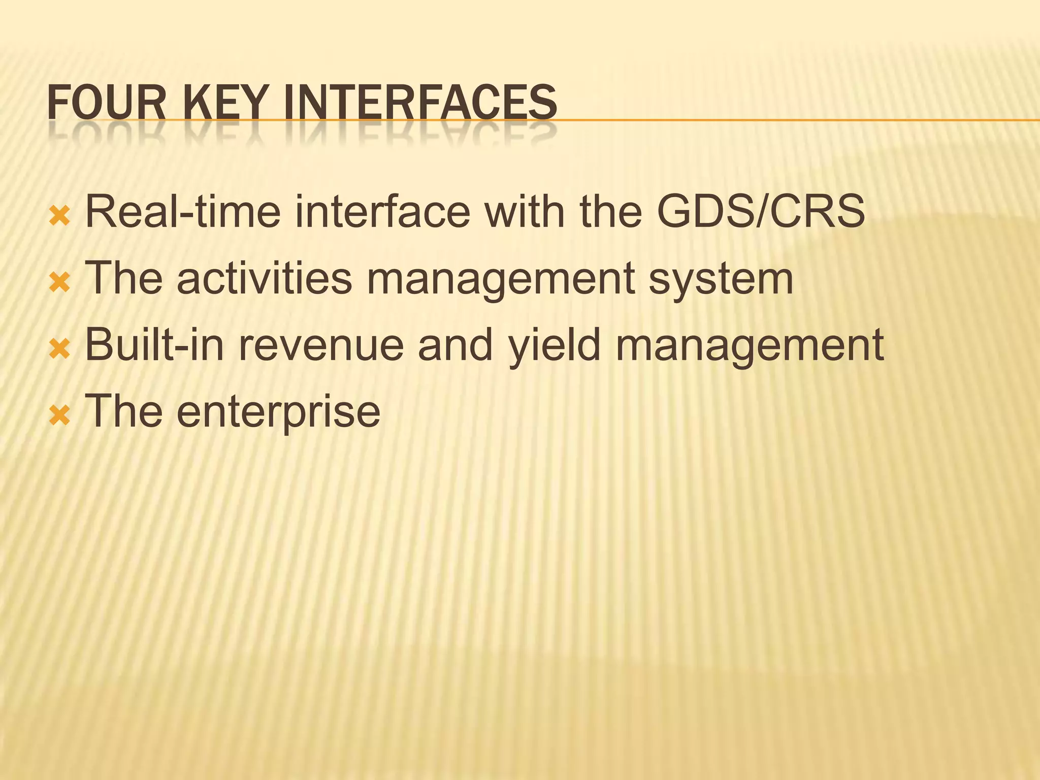 Four Key InterfacesReal-time interface with the GDS/CRSThe activities management systemBuilt-in revenue and yield managementThe enterprise