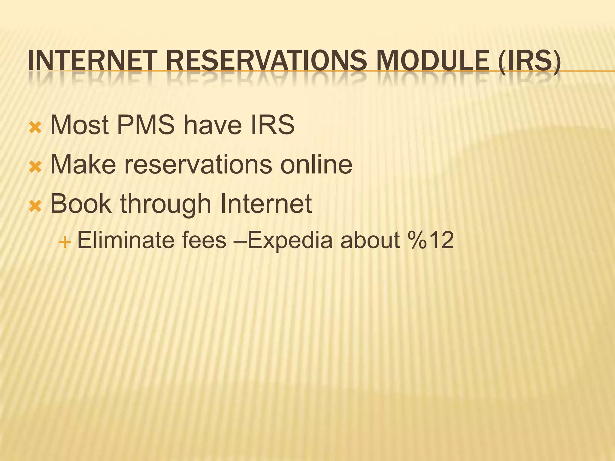Internet Reservations Module (IRS)Most PMS have IRSMake reservations onlineBook through InternetEliminate fees –Expedia about %12