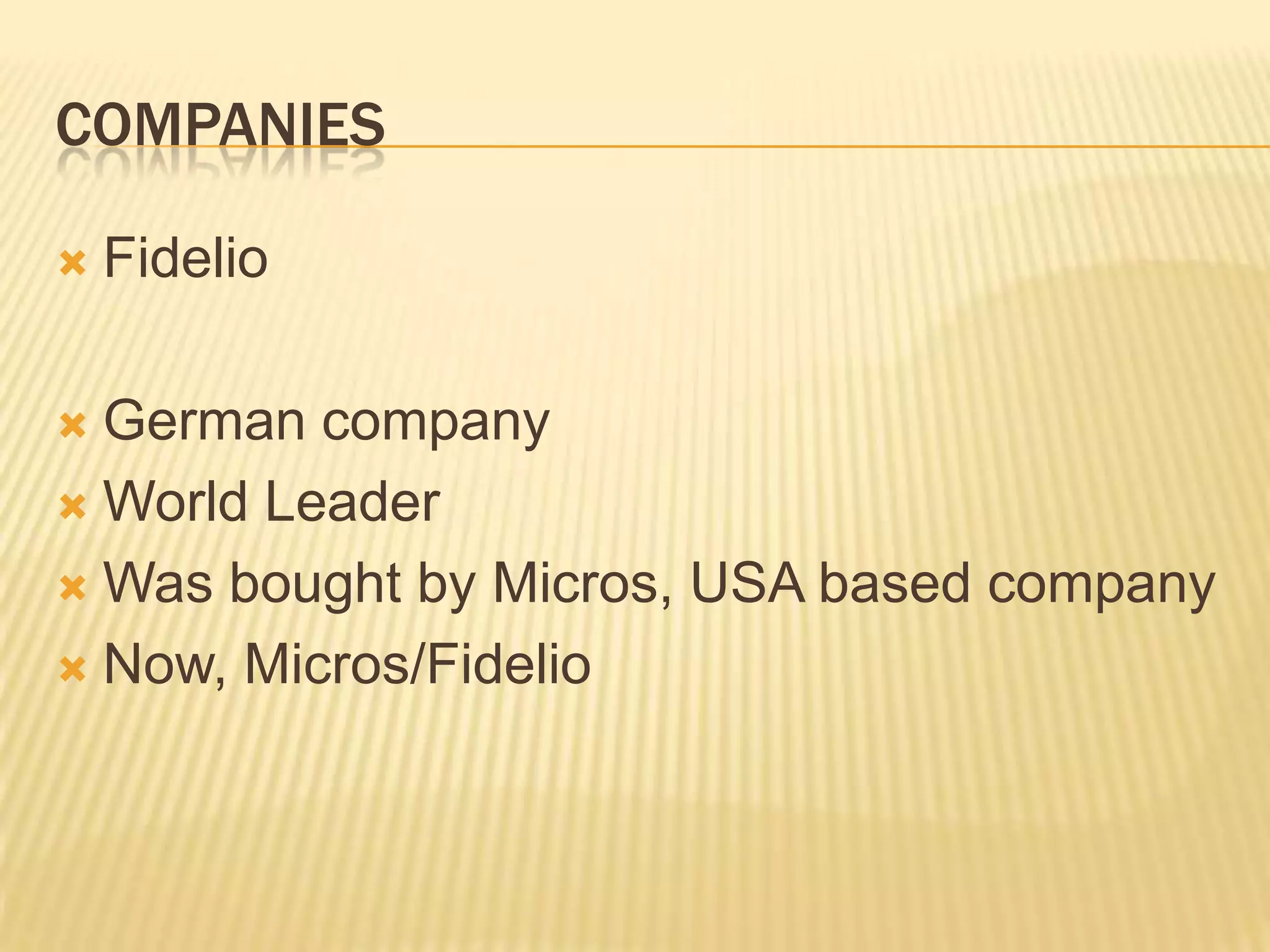 CompaniesFidelioGerman companyWorld LeaderWas bought by Micros, USA based companyNow, Micros/Fidelio