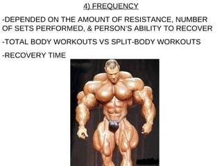 4) FREQUENCY -DEPENDED ON THE AMOUNT OF RESISTANCE, NUMBER OF SETS PERFORMED, & PERSON’S ABILITY TO RECOVER  -TOTAL BODY WORKOUTS VS SPLIT-BODY WORKOUTS -RECOVERY TIME 