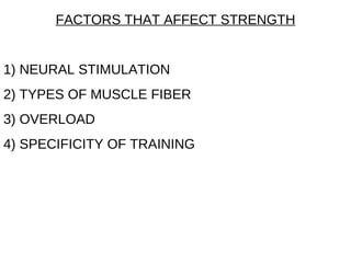 FACTORS THAT AFFECT STRENGTH 1) NEURAL STIMULATION 2) TYPES OF MUSCLE FIBER 3) OVERLOAD 4) SPECIFICITY OF TRAINING 