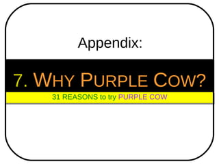 Appendix: 7.   W HY   P URPLE   C OW ? 31 REASONS to try  PURPLE COW 