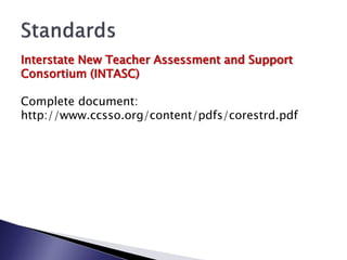 Interstate New Teacher Assessment and Support
Consortium (INTASC)

Complete document:
http://www.ccsso.org/content/pdfs/corestrd.pdf
 