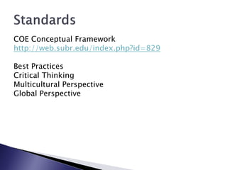 COE Conceptual Framework
http://web.subr.edu/index.php?id=829

Best Practices
Critical Thinking
Multicultural Perspective
Global Perspective
 