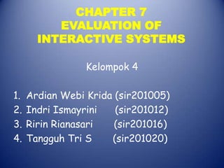 CHAPTER 7EVALUATION OFINTERACTIVE SYSTEMS Kelompok 4 ArdianWebiKrida (sir201005) Indri Ismayrini      (sir201012) RirinRianasari       (sir201016) Tangguh Tri S       (sir201020) 