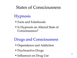 States of Consciousness Hypnosis Facts and Falsehoods Is Hypnosis an Altered State of Consciousness? Drugs and Consciousness Dependence and Addiction Psychoactive Drugs Influences on Drug Use 