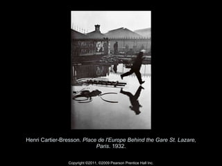 Henri Cartier-Bresson.  Place de l'Europe Behind the Gare St. Lazare, Paris . 1932. Copyright ©2011, ©2009 Pearson Prentice Hall Inc. 