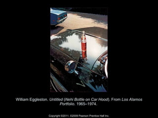William Eggleston.  Untitled  ( Nehi Bottle on Car Hood ). From  Los Alamos Portfolio . 1965–1974.  Copyright ©2011, ©2009 Pearson Prentice Hall Inc. 