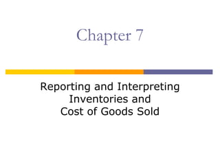 Chapter 7

Reporting and Interpreting
     Inventories and
   Cost of Goods Sold
 